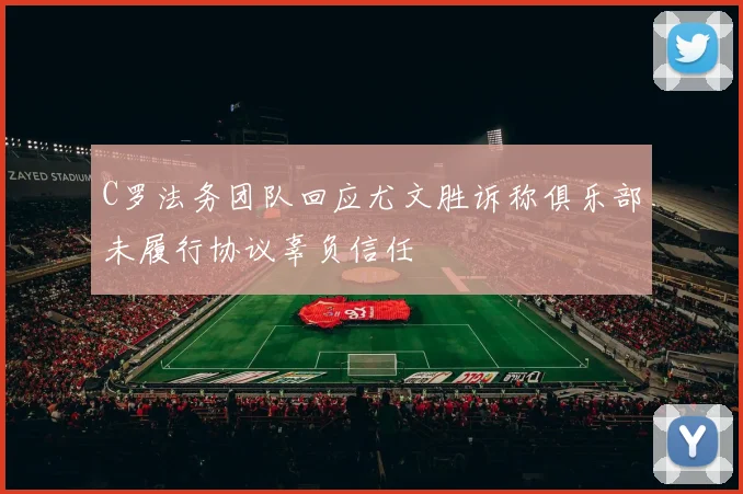 C罗法务团队回应尤文胜诉称俱乐部未履行协议辜负信任