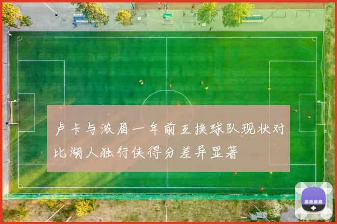 卢卡与浓眉一年前互换球队现状对比湖人独行侠得分差异显著