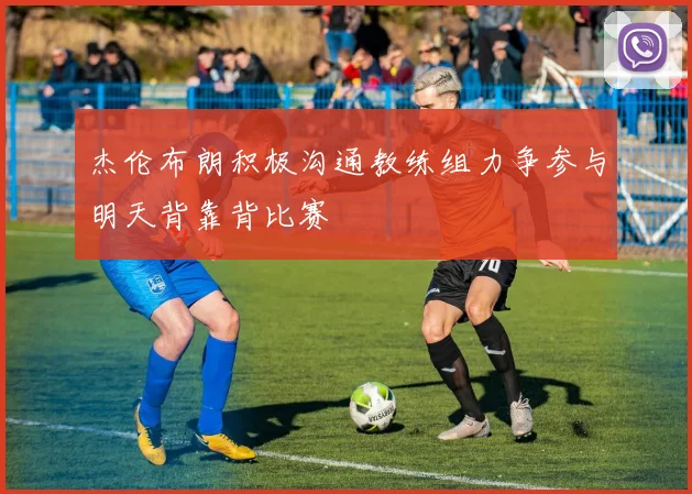 杰伦布朗积极沟通教练组力争参与明天背靠背比赛