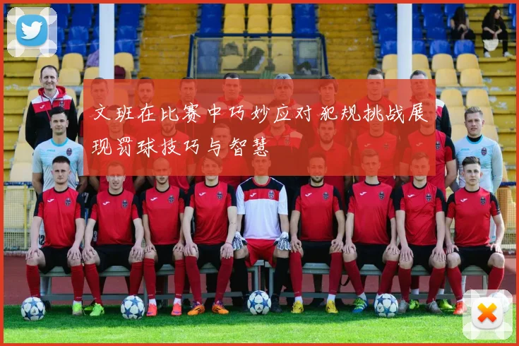 文班在比赛中巧妙应对犯规挑战展现罚球技巧与智慧