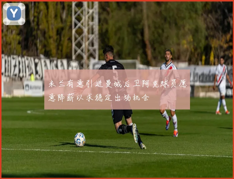 米兰有意引进曼城后卫阿克球员愿意降薪以求稳定出场机会