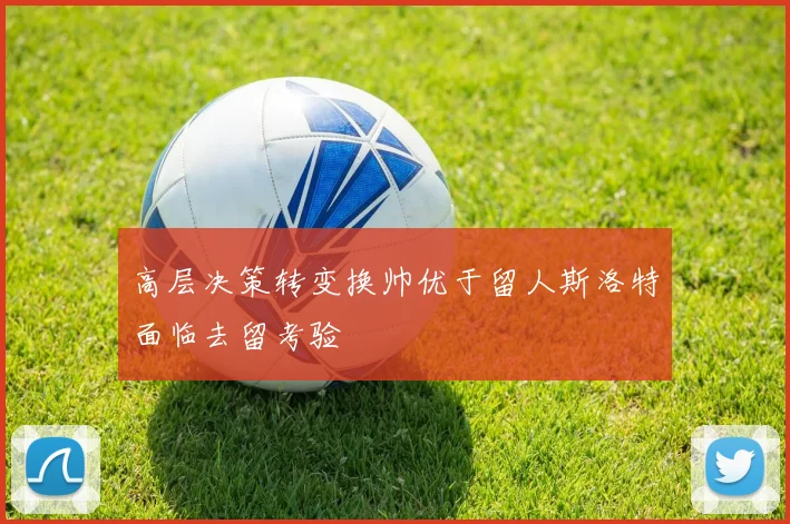 高层决策转变换帅优于留人斯洛特面临去留考验