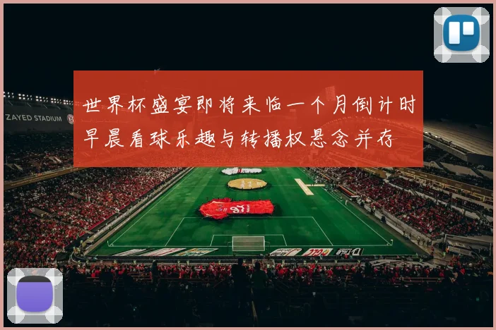 世界杯盛宴即将来临一个月倒计时早晨看球乐趣与转播权悬念并存
