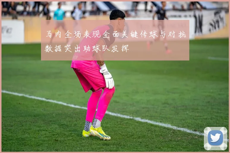 马内全场表现全面关键传球与对抗数据突出助球队发挥