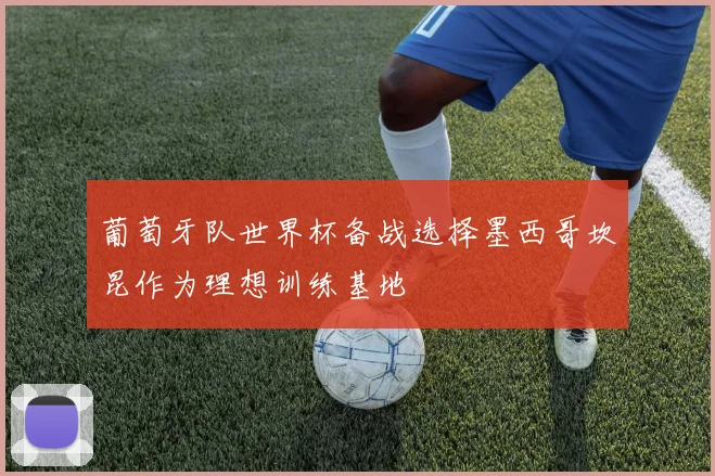 葡萄牙队世界杯备战选择墨西哥坎昆作为理想训练基地