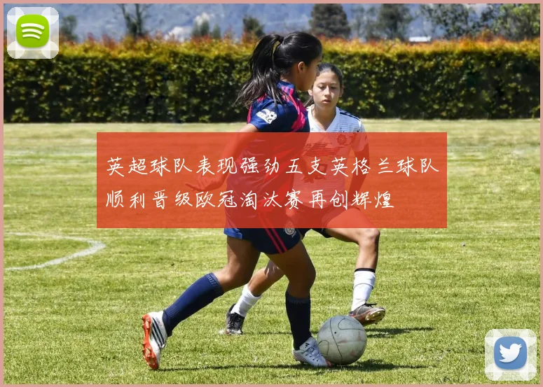 英超球队表现强劲五支英格兰球队顺利晋级欧冠淘汰赛再创辉煌